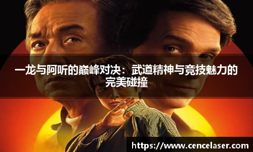 一龙与阿听的巅峰对决：武道精神与竞技魅力的完美碰撞