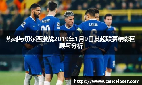 热刺与切尔西激战2019年1月9日英超联赛精彩回顾与分析