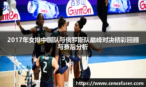 2017年女排中国队与俄罗斯队巅峰对决精彩回顾与赛后分析