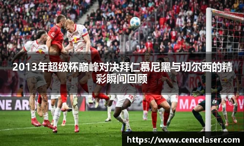 2013年超级杯巅峰对决拜仁慕尼黑与切尔西的精彩瞬间回顾